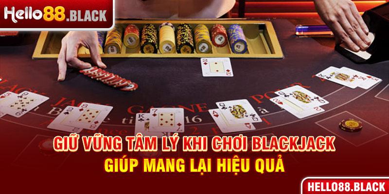 Giữ vững tâm lý khi chơi Blackjack giúp mang lại hiệu quả